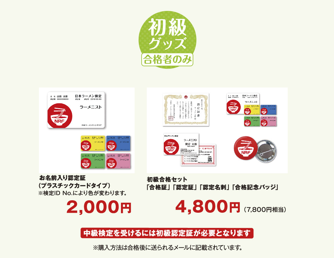 初級グッズ 合格者のみ お名前入り認定証（プラスチックカードタイプ）2,000円※検定ID No.により色が変わります。 初級合格セット 「合格証」「認定証」「認定名刺」「合格記念バッジ」 4,800円（7,800円相当） 中級検定を受けるには初級認定証が必要となります ※購入方法は合格後に送られるメールに記載されています。