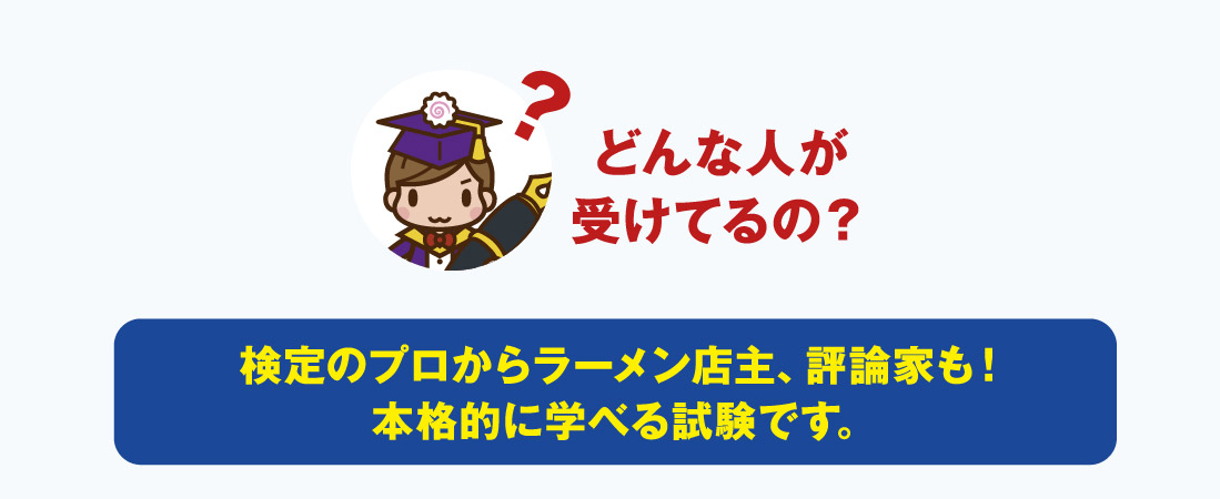 どんな人が受けてるの？ 検定のプロからラーメン店主、評論家も！本格的に学べる試験です。