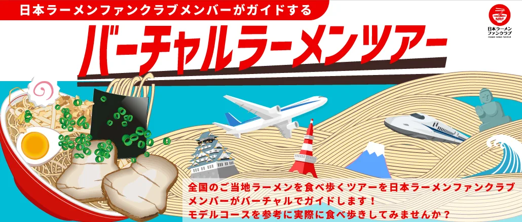 日本ラーメンファンクラブメンバーがガイドする「バーチャルラーメンツアー」全国のご当地ラーメンを食べ歩くツアーを日本ラーメンファンクラブメンバーがバーチャルでガイドします！モデルコースを参考に実際に食べ歩きしてみませんか？